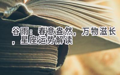 谷雨:春意盎然,万物滋长,星座运势解读-图片1