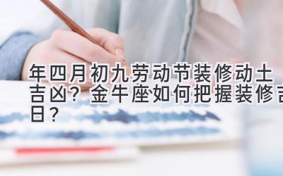 2020年四月初九劳动节装修动土吉凶?金牛座如何把握装修吉日?-图片1