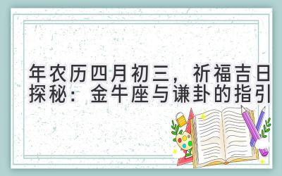 2020年农历四月初三,祈福吉日探秘:金牛座与谦卦的指引-图片1