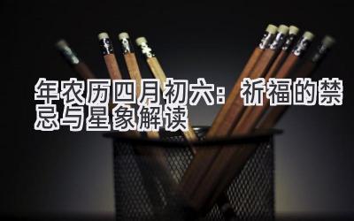 2020年农历四月初六:祈福的禁忌与星象解读-图片1
