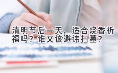 清明节后一天,适合烧香祈福吗?谁又该避讳扫墓?-图片1