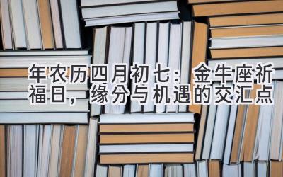 2020年农历四月初七:金牛座祈福日,缘分与机遇的交汇点-图片1