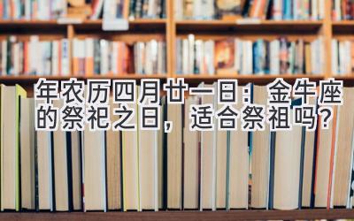 2020年农历四月廿一日:金牛座的祭祀之日,适合祭祖吗?-图片1