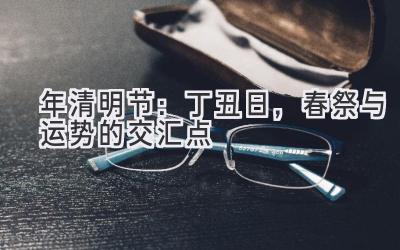 2020年清明节:丁丑日,春祭与运势的交汇点-图片1