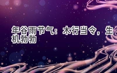 2020年谷雨节气:木行当令,生机勃勃-图片1