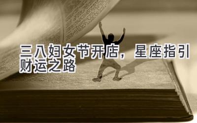 三八妇女节开店,星座指引财运之路-图片1