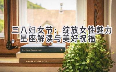 三八妇女节:绽放女性魅力,星座解读与美好祝福-图片1