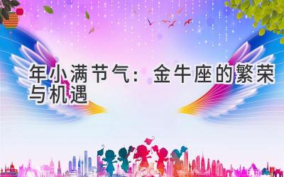 2020年小满节气:金牛座的繁荣与机遇-图片1