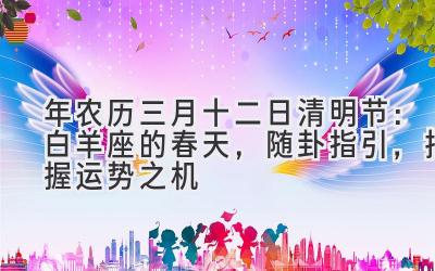 2020年农历三月十二日清明节:白羊座的春天,随卦指引,把握运势之机-图片1