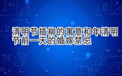 清明节插柳的寓意和2020年清明节前一天的婚嫁禁忌-图片1