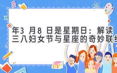 2020年3月8日是星期日:解读三八妇女节与星座的奇妙联结-图片1