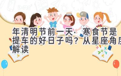 2020年清明节前一天·寒食节是提车的好日子吗?从星座角度解读-图片1