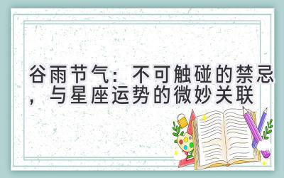 谷雨节气:不可触碰的禁忌,与星座运势的微妙关联-图片1