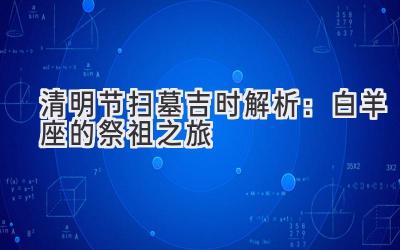 清明节扫墓吉时解析:白羊座的祭祖之旅-图片1