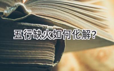 五行缺火如何化解?-图片1