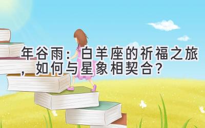 2020年谷雨:白羊座的祈福之旅,如何与星象相契合?-图片1