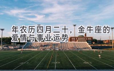 2020年农历四月二十,金牛座的爱情与事业运势-图片1