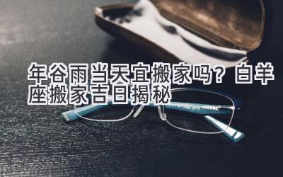 2020年谷雨当天宜搬家吗?白羊座搬家吉日揭秘-图片1