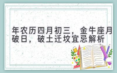 2020年农历四月初三,金牛座月破日,破土迁坟宜忌解析-图片1