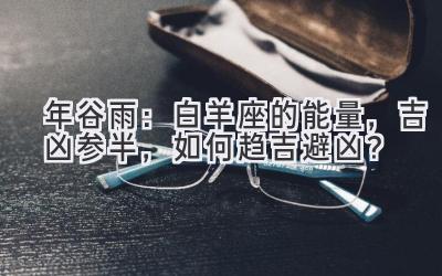 2020年谷雨:白羊座的能量,吉凶参半,如何趋吉避凶?-图片1