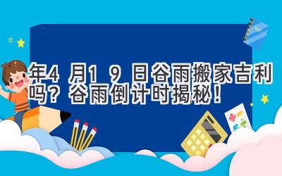2020年4月19日谷雨搬家吉利吗?谷雨倒计时揭秘!-图片1