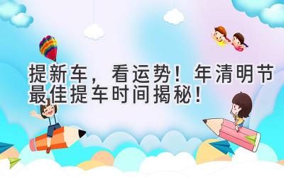 提新车,看运势!2020年清明节最佳提车时间揭秘!-图片1