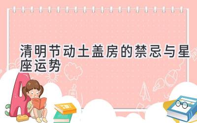 清明节动土盖房的禁忌与星座运势-图片1