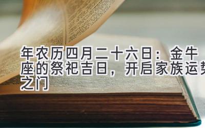 2020年农历四月二十六日:金牛座的祭祀吉日,开启家族运势之门-图片1