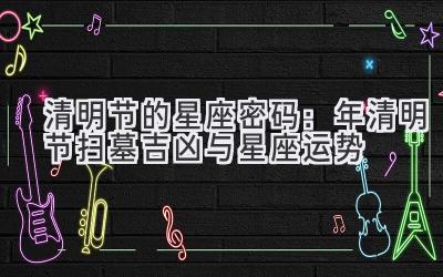 清明节的星座密码:2020年清明节扫墓吉凶与星座运势-图片1