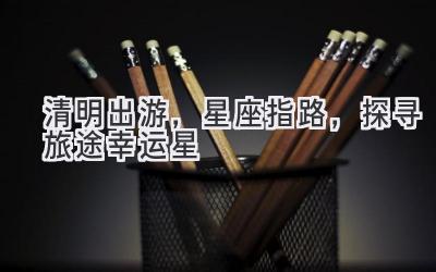 清明出游,星座指路,探寻旅途幸运星-图片1