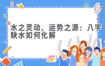 水之灵动,运势之源:八字缺水如何化解-图片1