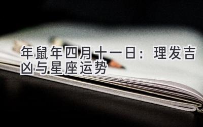 2020年鼠年四月十一日:理发吉凶与星座运势-图片1