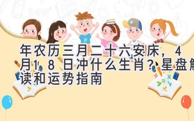 2020年农历三月二十六安床,4月18日冲什么生肖?星盘解读和运势指南-图片1