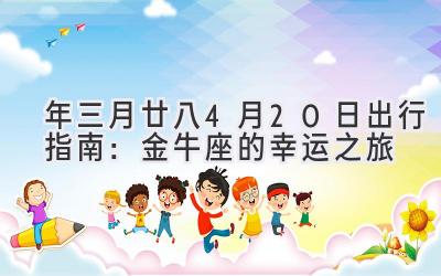 2020年三月廿八-4月20日出行指南:金牛座的幸运之旅-图片1