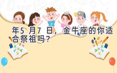 2020年5月7日,金牛座的你适合祭祖吗?-图片1
