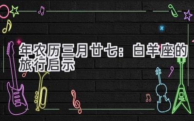 2020年农历三月廿七:白羊座的旅行启示-图片1