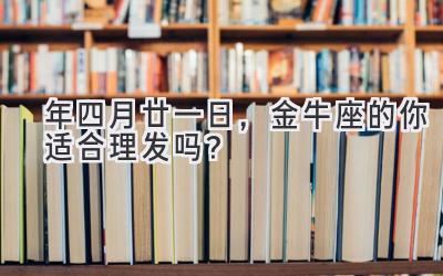 2020年四月廿一日,金牛座的你适合理发吗?-图片1