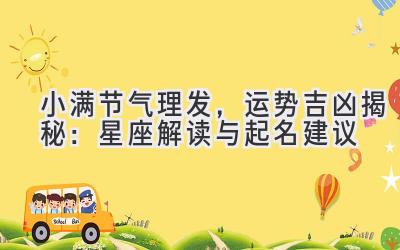 小满节气理发，运势吉凶揭秘：星座解读与起名建议-图片1