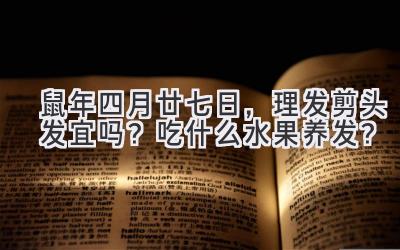 2020鼠年四月廿七日,理发剪头发宜吗?吃什么水果养发?-图片1