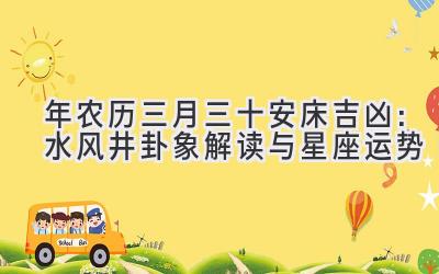 2020年农历三月三十安床吉凶:水风井卦象解读与星座运势-图片1
