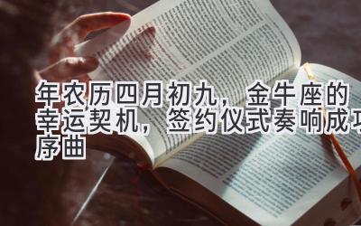 2020年农历四月初九,金牛座的幸运契机,签约仪式奏响成功序曲-图片1