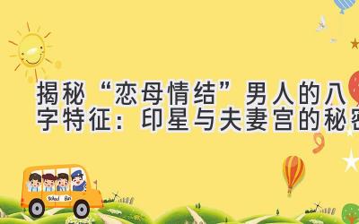 揭秘“恋母情结”男人的八字特征:印星与夫妻宫的秘密-图片1