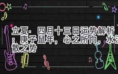 立夏·四月十三日运势解析:庚子鼠年,心之所向,水流散之势-图片1