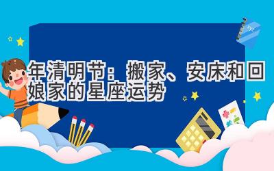 2020年清明节:搬家、安床和回娘家的星座运势-图片1