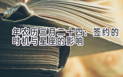 2020年农历三月二十四:签约的时机与星座的影响-图片1