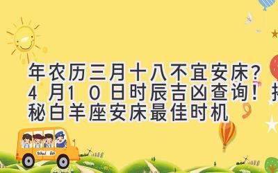 2020年农历三月十八不宜安床?4月10日时辰吉凶查询!揭秘白羊座安床最佳时机-图片1