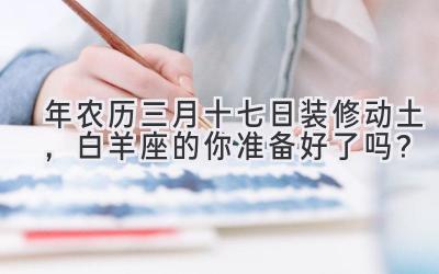 2020年农历三月十七日装修动土,白羊座的你准备好了吗?-图片1