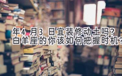 2020年4月3日宜装修动土吗？白羊座的你该如何把握时机？-图片1