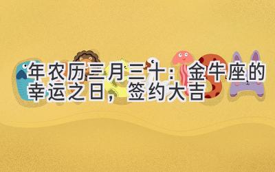 2020年农历三月三十:金牛座的幸运之日,签约大吉-图片1