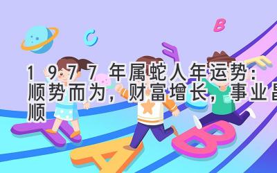 1977年属蛇人2020年运势:顺势而为,财富增长,事业昌顺-图片1